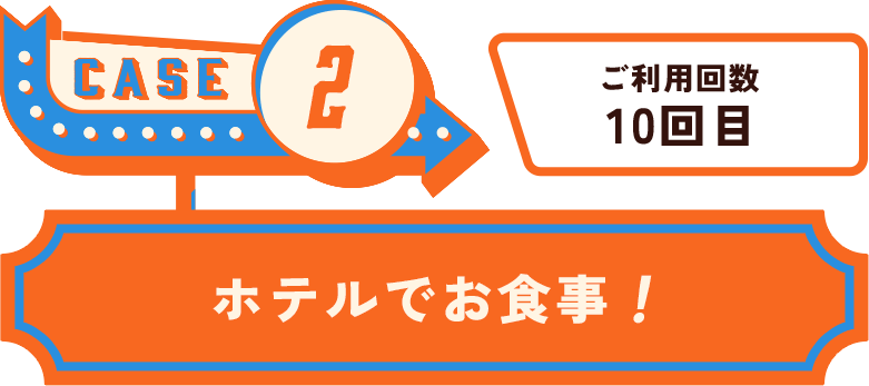 CASE2 ご利用回数10回目 ホテルでお食事！