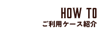 How to ご利用ケース紹介