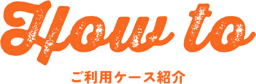 How to ご利用ケース紹介