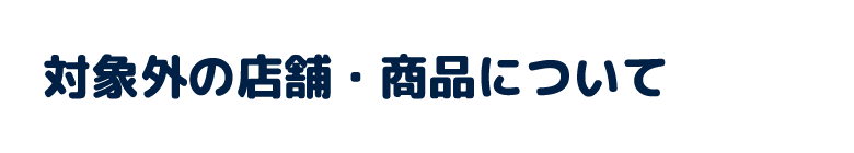 対象外の店舗・商品について