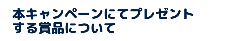 本キャンペーンにてプレゼントする賞品について