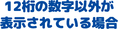 12桁の数字以外が表示されている場合