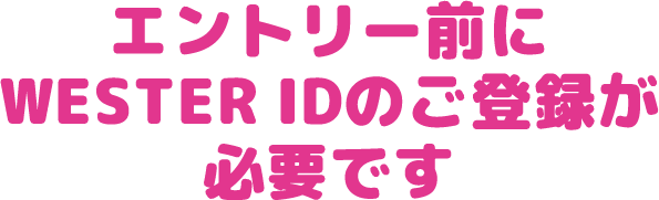 エントリー前にWESTER IDのご登録が必要です