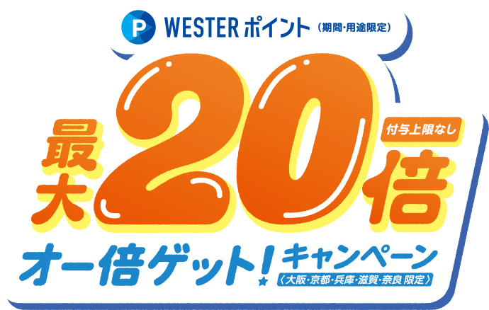 WESTERポイント（期間・用途限定）最大20倍（付与上限なし）オー倍ゲット！キャンペーン［大阪・京都・兵庫・滋賀・奈良限定］