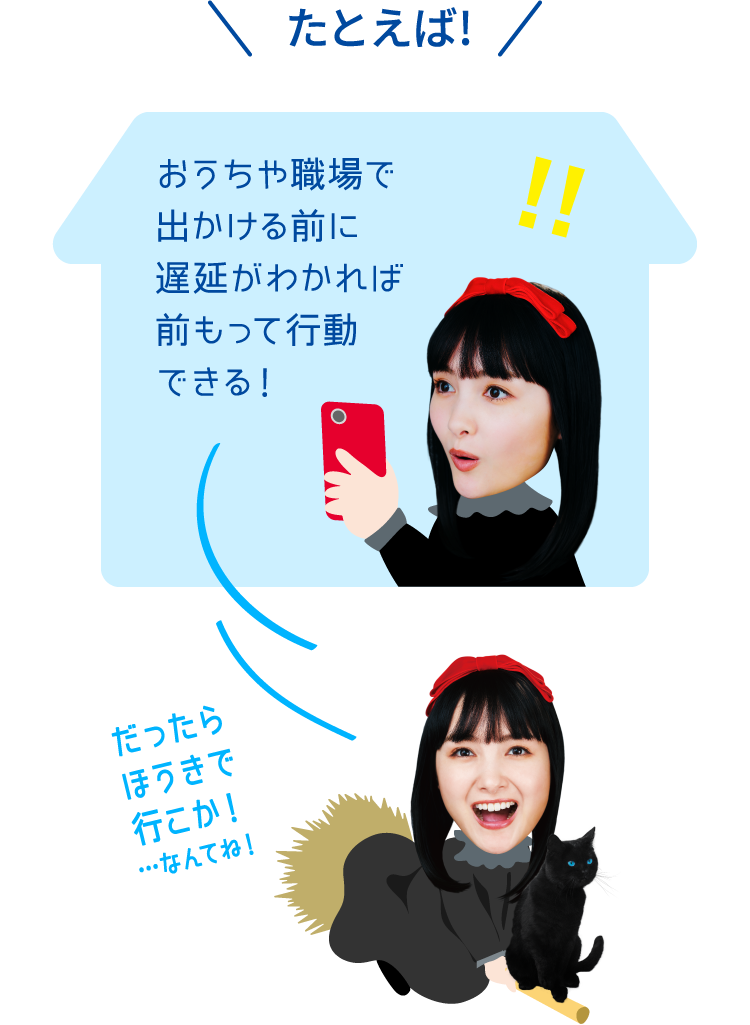 たとえば!おうちや職場で出かける前に遅延がわかれば前もって行動できる！