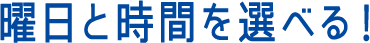 曜日と時間を選べる！