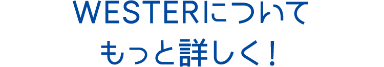WESTERについてもっと詳しく！