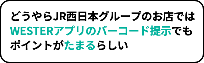 どうやらJR西日本グループのお店ではWESTERアプリのバーコード提示でもポイントがたまるらしい