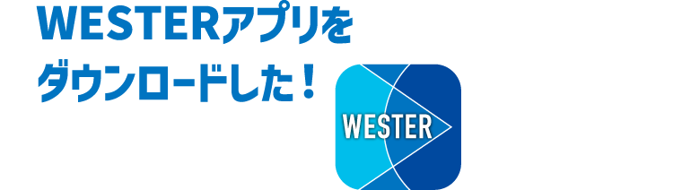WESTERアプリをダウンロードした！