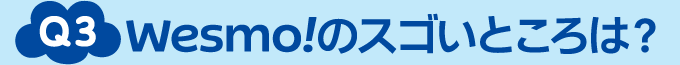 Q3 Wesmo!のスゴいところは？