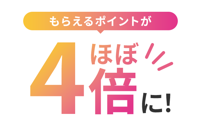 もらえるポイントが4倍に！