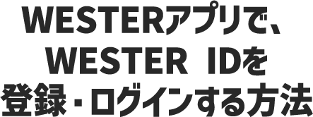 WESTERアプリで、WESTER IDを登録・ログインする方法