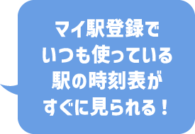 マイ駅登録でいつも使っている駅の時刻表がすぐに見られる！