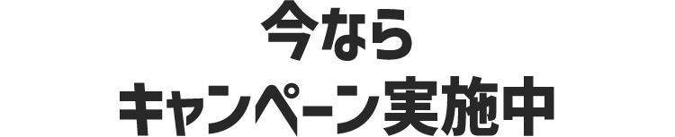 今ならキャンペーン実施中