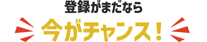 登録がまだなら今がチャンス！