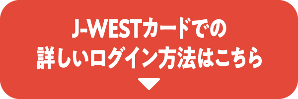 J-WESTカードでの詳しいログイン方法はこちら