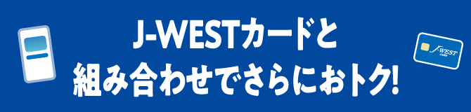 J-WESTカードと組み合わせでさらにおトク！