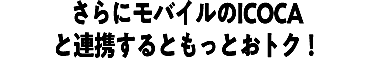 さらにモバイルのICOCAと連携するともっとおトク！