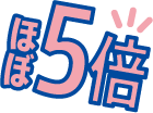 ほぼ5倍！