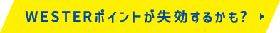 WESTERポイントが失効するかも？