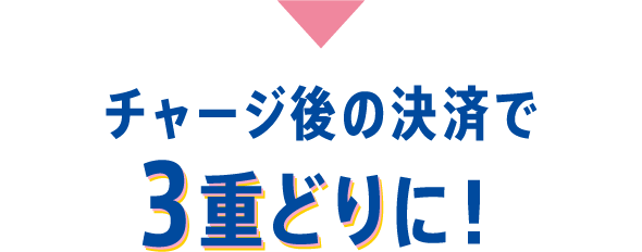 チャージ後の決済で3重取りに!