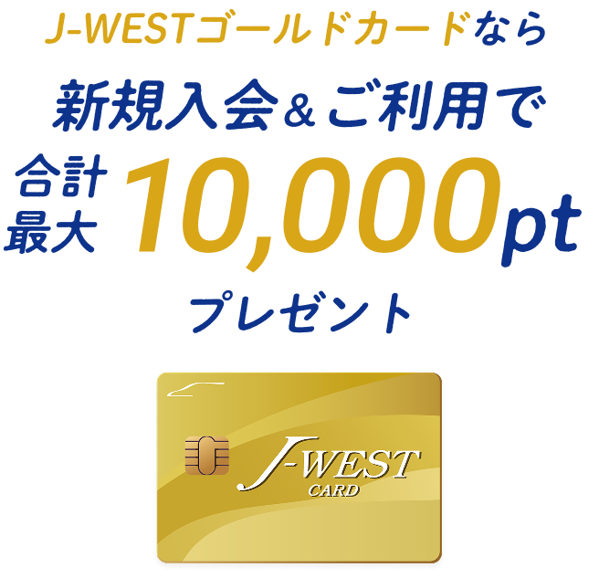 J-WESTゴールドカードなら 新規入会＆ご利用で 合計最大10,000ptプレゼント