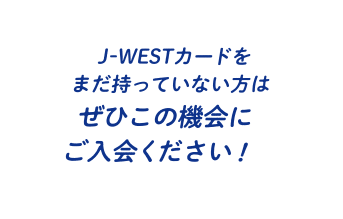 J-WESTカードをまだ持っていない方はぜひこの機会にご入会ください！