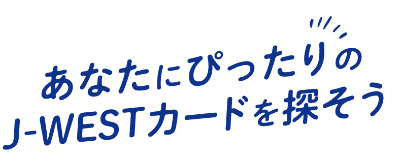 あなたにぴったりのJ-WESTカードを探そう