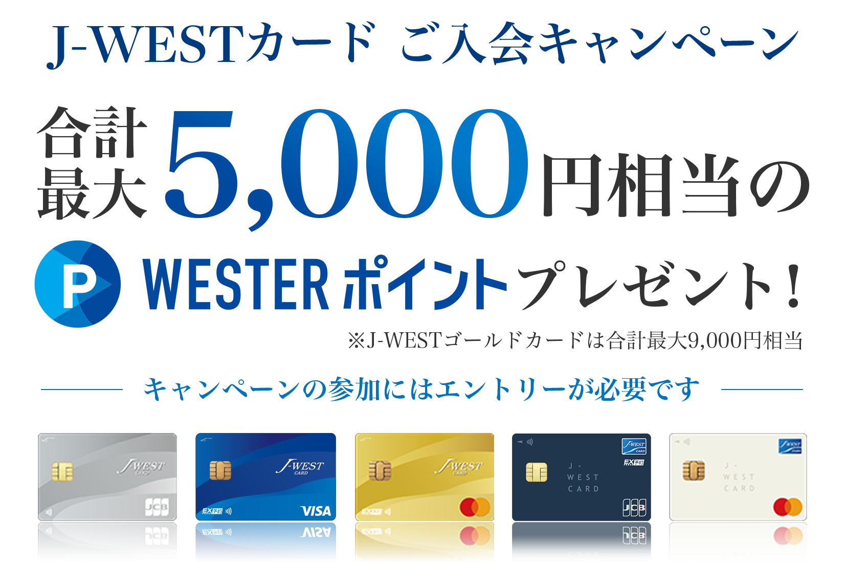 J-WESTカードご入会キャンペーン：合計最大5,000円相当のWESTERポイントプレゼント！※J-WESTゴールドカードは合計最大9,000円相当　キャンペーンの参加にはエントリーが必要です