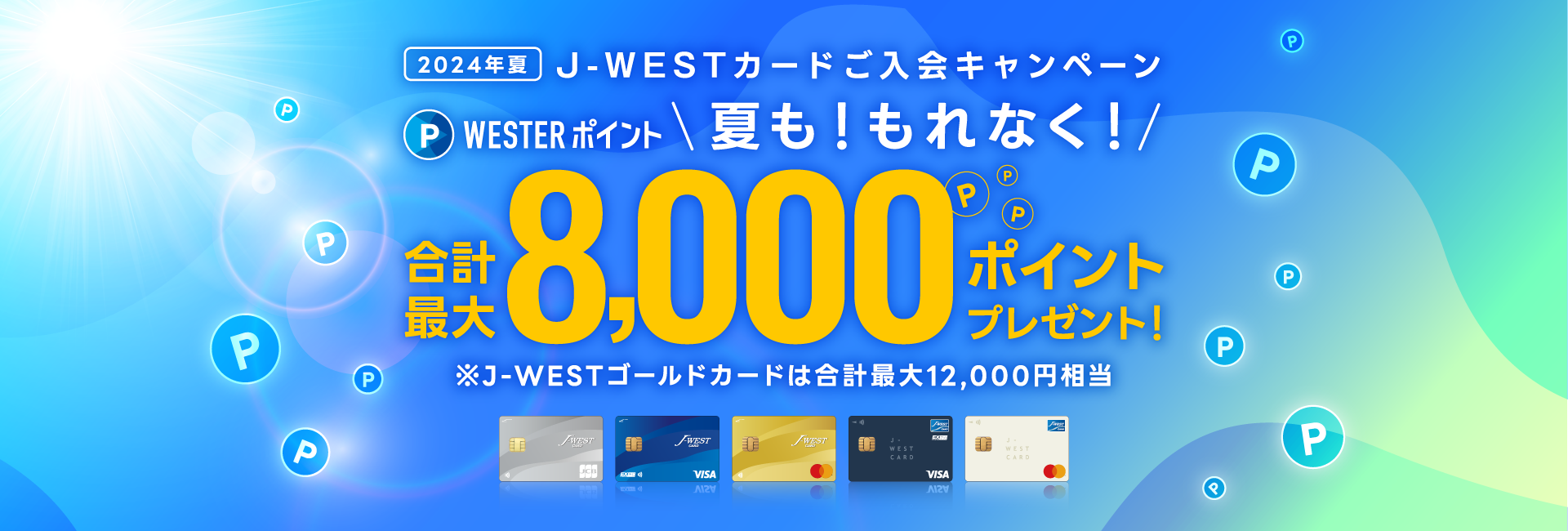 2024年夏 J-WESTカードご入会キャンペーン WESTERポイント 夏も！もれなく！ 合計最大8,000ポイントプレゼント！ ※J-WESTゴールドカードは合計最大12,000円相当