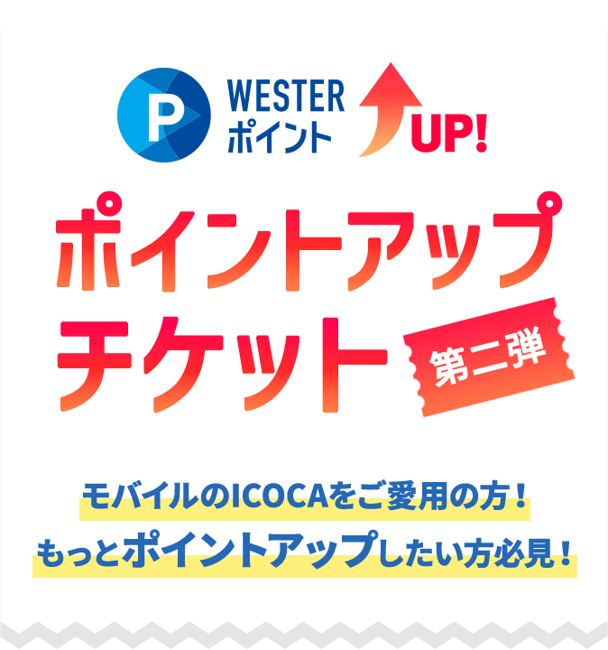 WESTERポイントUP！ ポイントアップチケット第二弾 モバイルのICOCAをご愛用の方！もっとポイントアップしたい方必見！