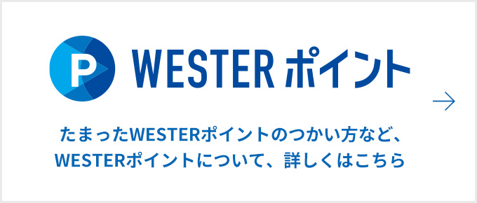 WESTERポイント たまったWESTERポイントのつかい方など、WESTERポイントについて、詳しくはこちら