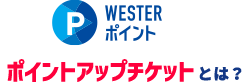 WESTERポイント ポイントアップチケットとは？