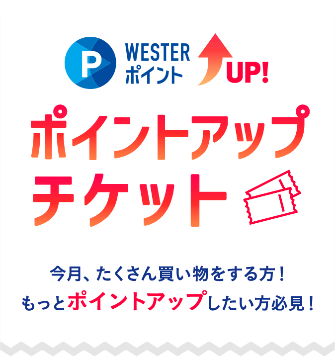 WESTERポイントUP！ ポイントアップチケット 今月、たくさん買い物をする方！もっとポイントアップしたい方必見！