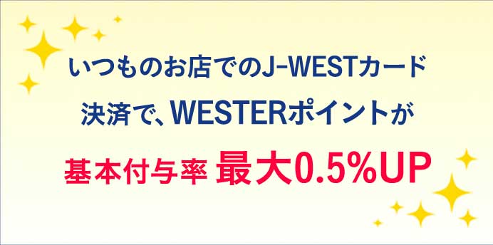 いつものお店でのJ-WESTカード決済で、WESTERポイントが基本付与率最大0.5％UP