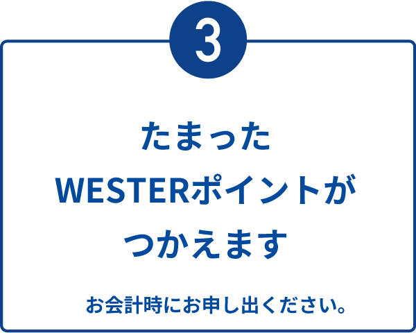 3：たまったWESTERポイントがつかえます　お会計時にお申し出ください。