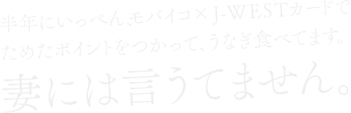 半年にいっぺん、モバイコ×J-WESTカードで定期代払ってためたポイントで、うなぎ食べてます。妻には言うてません。