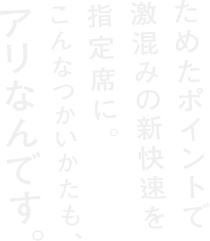 ためたポイントで激混みの新快速を指定席に。こんなつかいかたも、アリなんです。