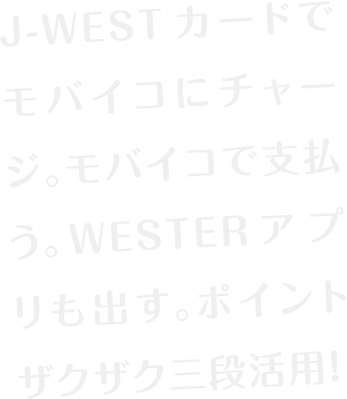 J-WESTカードで「モバイコにチャージ。モバイコにチャージ。WESTERアプリも出す。」ポイントザクザク三段活用！