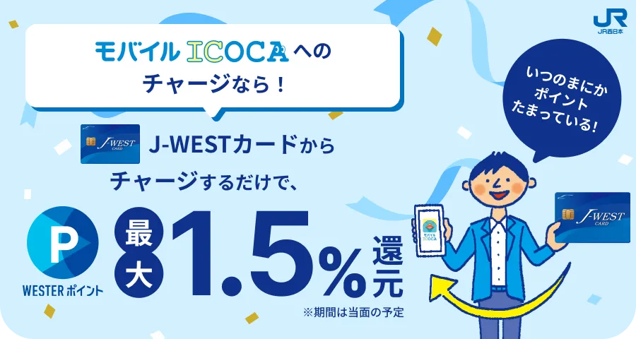 モバイルICOCAへのチャージなら！いつのまにかポイントたまっている！J-WESTカードからチャージするだけで、WESTERポイント最大1.5％還元