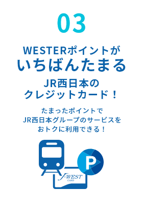 03) WESTERポイントがいちばんたまるJR西日本のクレジットカード！ たまったポイントでJR西日本グループのサービスをおトクに利用できる！