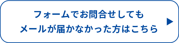 フォームでお問い合わせしてもメールが届かなかった方はこちら