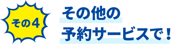 その4 その他の予約サービスで！