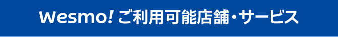 Wesmo! ご利用可能店舗・サービス