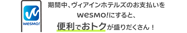 期間中、ヴィアインホテルズのお支払いをWESMO!にすると、便利でおトクが盛りだくさん！