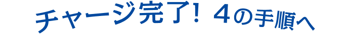 チャージ完了！４の手順へ