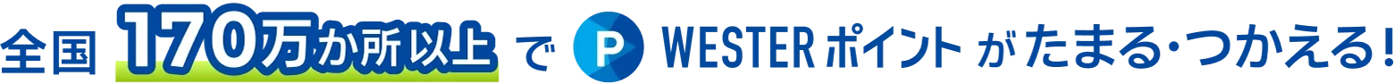 全国170万か所以上でWESTERポイントがたまる・つかえる！
