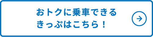 おトクに乗車できるきっぷはこちら！