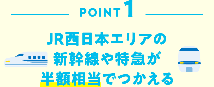 POINT1 JR西日本エリアの新幹線や特急が半額相当でつかえる