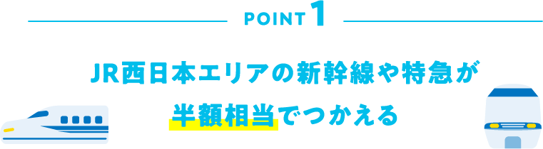 POINT1 JR西日本エリアの新幹線や特急が半額相当でつかえる